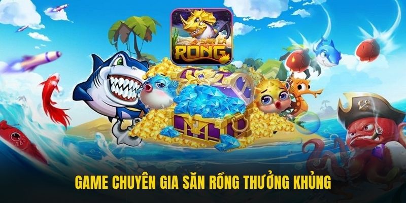 Game Chuyên Gia Săn Rồng thưởng khủng