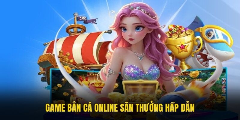 Game bắn cá online săn thưởng hấp dẫn