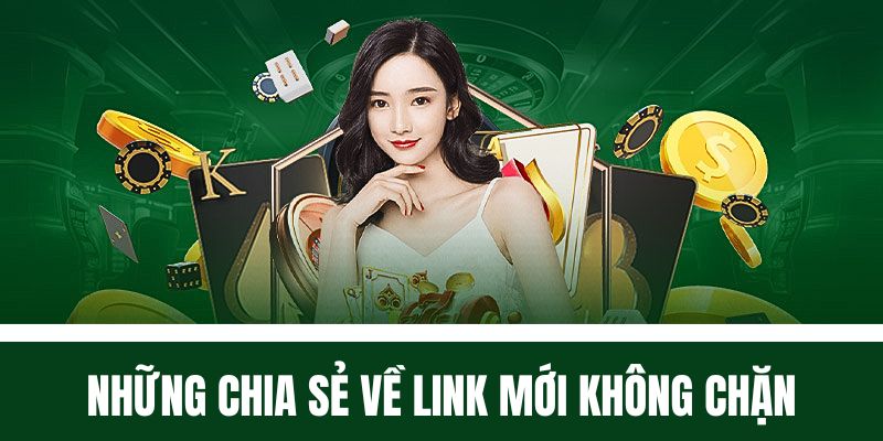 Những chia sẻ cụ thể về link mới không chặn truy cập