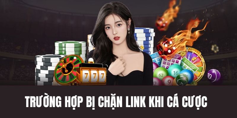Những trường hợp bị chặn link khi cá cược game