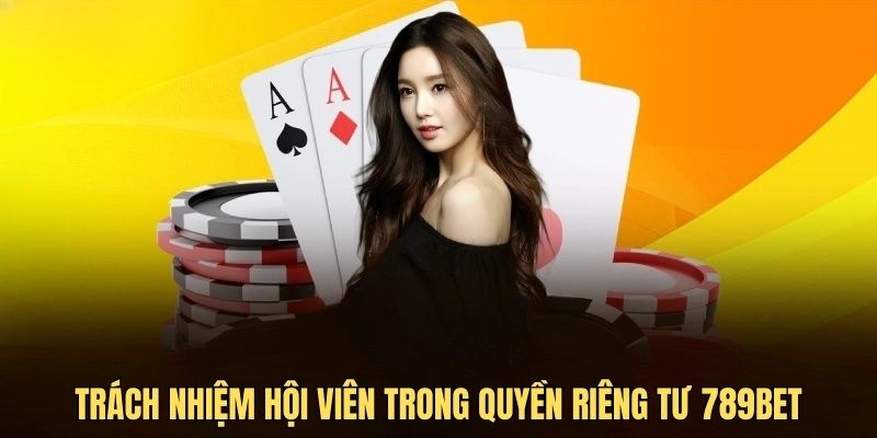 Hội viên đảm bảo tuân thủ trách nhiệm của mình với quyền riêng tư